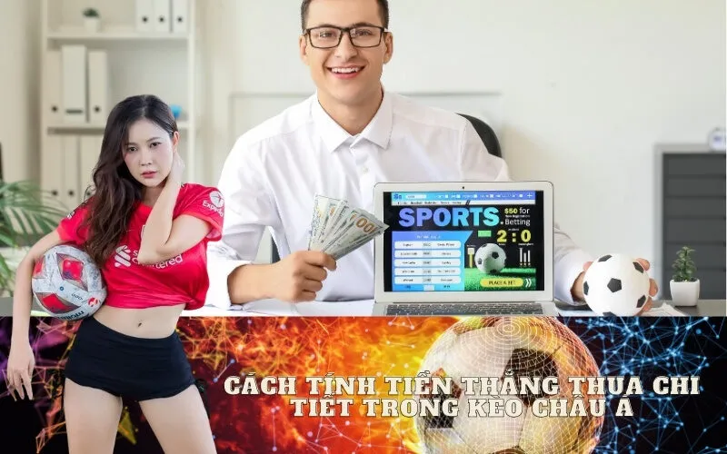 Cách Tính Tiền Thắng Thua Chi Tiết Trong Kèo Châu Á